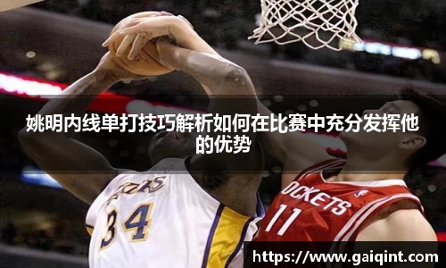 姚明内线单打技巧解析如何在比赛中充分发挥他的优势