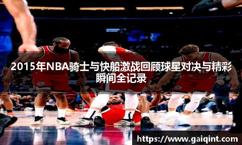 2015年NBA骑士与快船激战回顾球星对决与精彩瞬间全记录