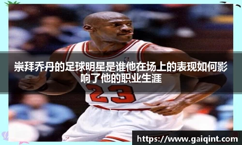 崇拜乔丹的足球明星是谁他在场上的表现如何影响了他的职业生涯