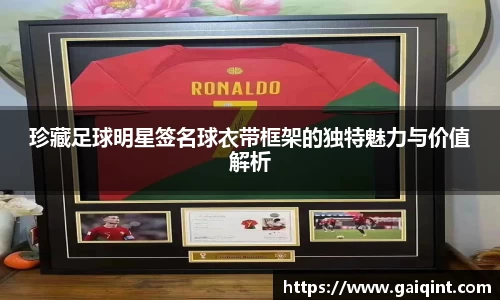 珍藏足球明星签名球衣带框架的独特魅力与价值解析